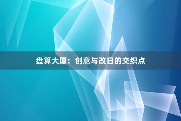 盘算大厦：创意与改日的交织点